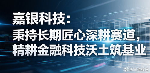 嘉銀科技 秉持長期匠心深耕賽道，精耕金融科技沃土筑基業(yè)